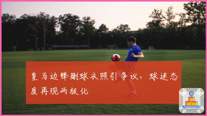 皇马边锋删球衣照引争议，球迷态度再现两极化