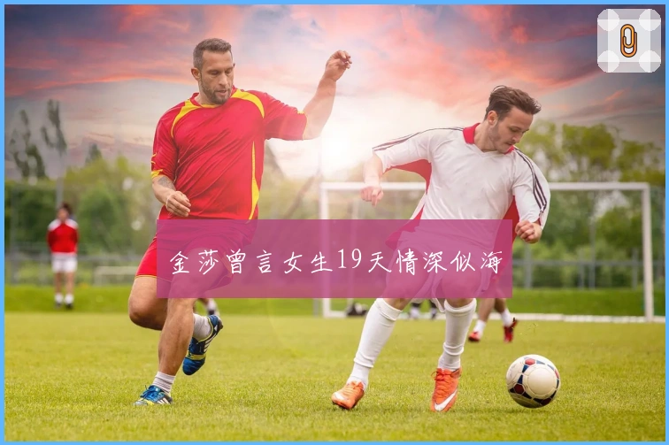 金莎曾言女生19天情深似海