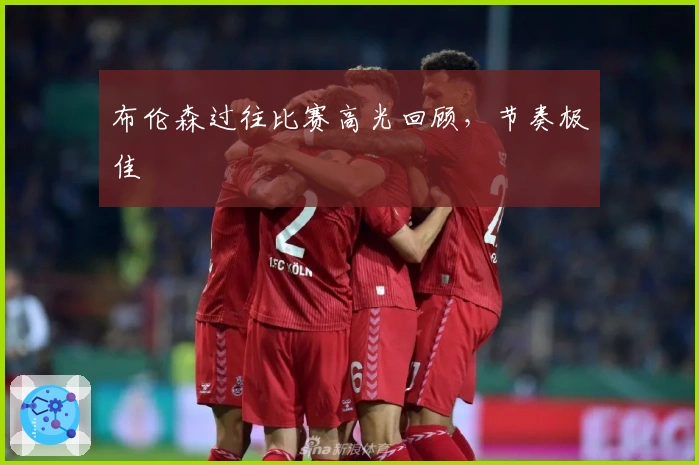 布伦森过往比赛高光回顾，节奏极佳