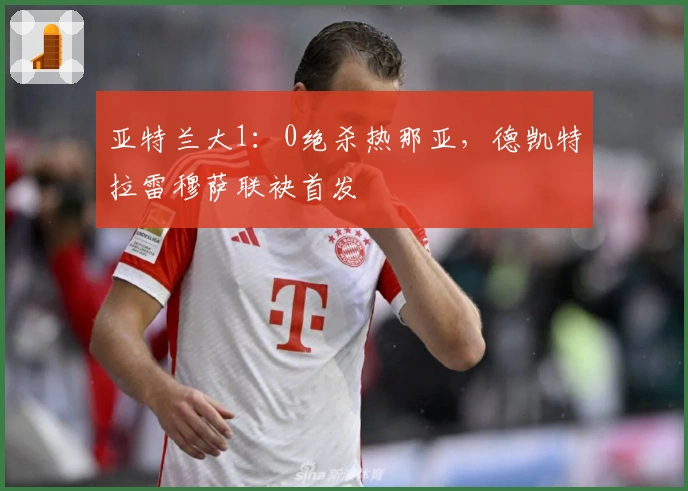 亚特兰大1：0绝杀热那亚，德凯特拉雷穆萨联袂首发