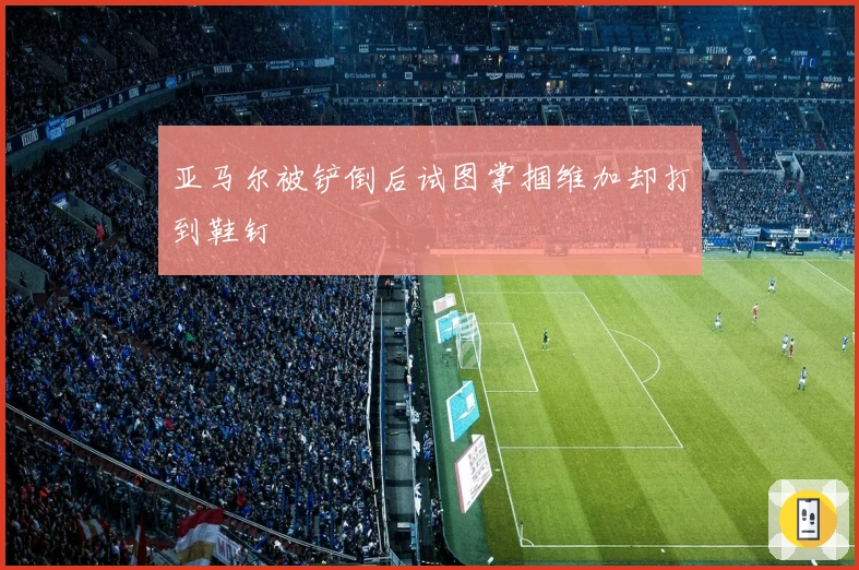 亚马尔被铲倒后试图掌掴维加却打到鞋钉