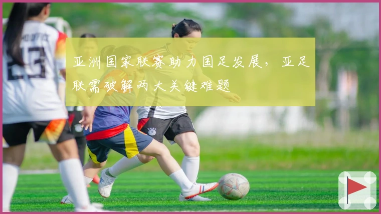 亚洲国家联赛助力国足发展，亚足联需破解两大关键难题
